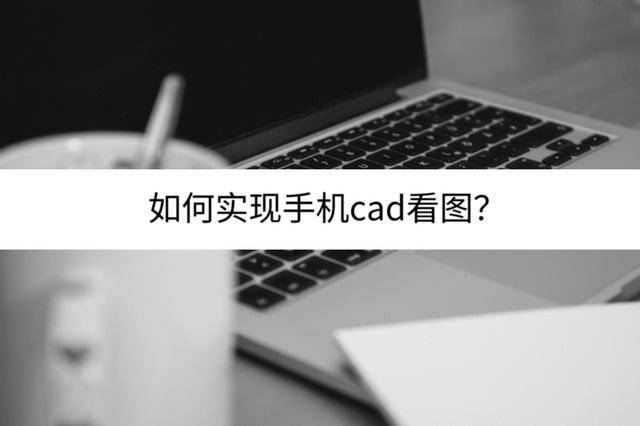 cad快速看图手机版:如何实现手机cad看图？推荐几个常用工具