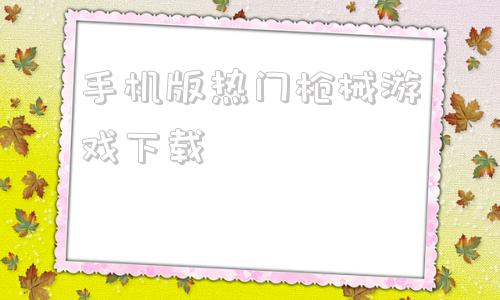 手机版热门枪械游戏下载枪游戏大全单机游戏手机游戏-第1张图片-太平洋在线下载