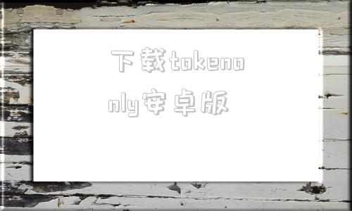 下载tokenonly安卓版最新mytoken电脑版官网下载-第1张图片-太平洋在线下载